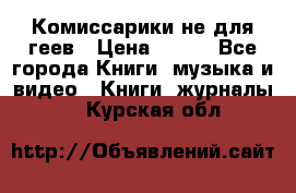 Комиссарики не для геев › Цена ­ 200 - Все города Книги, музыка и видео » Книги, журналы   . Курская обл.